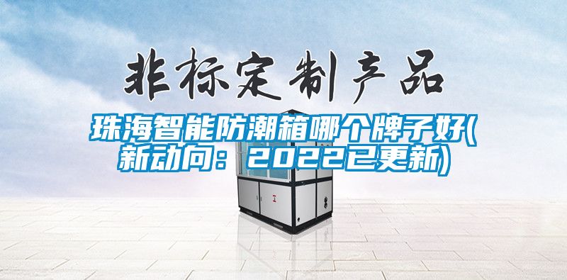 珠海智能防潮箱哪個(gè)牌子好(新動(dòng)向：2022已更新)