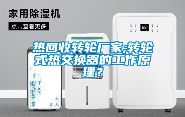 熱回收轉輪廠(chǎng)家;轉輪式熱交換器的工作原理？