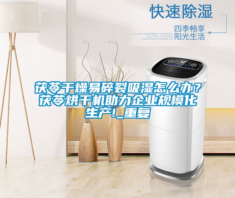 茯苓干燥易碎裂吸濕怎么辦？茯苓烘干機助力企業(yè)規?；a(chǎn)!_重復