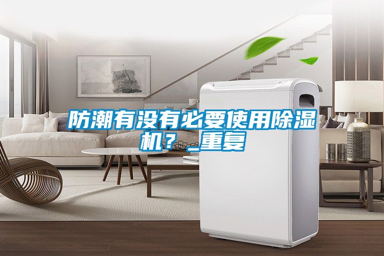 防潮有沒(méi)有必要使用除濕機？_重復