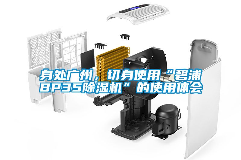 身處廣州，切身使用“碧浦BP35除濕機”的使用體會(huì )