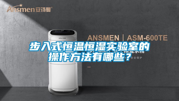 步入式恒溫恒濕實(shí)驗室的操作方法有哪些？
