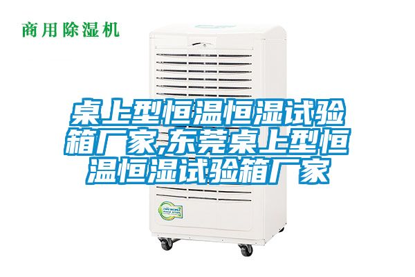桌上型恒溫恒濕試驗箱廠(chǎng)家,東莞桌上型恒溫恒濕試驗箱廠(chǎng)家