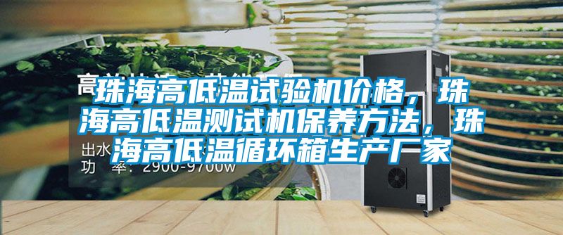 珠海高低溫試驗機價(jià)格，珠海高低溫測試機保養方法，珠海高低溫循環(huán)箱生產(chǎn)廠(chǎng)家
