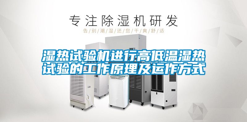 濕熱試驗機進(jìn)行高低溫濕熱試驗的工作原理及運作方式