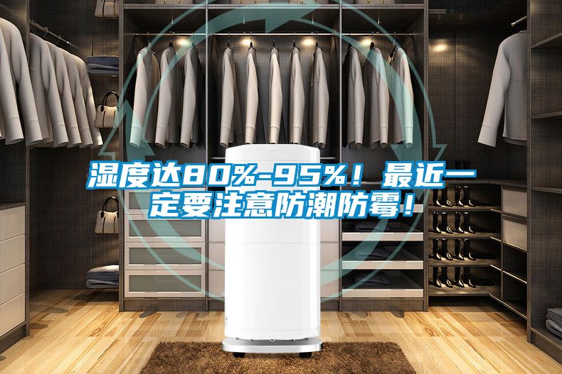 濕度達80%-95%！最近一定要注意防潮防霉！