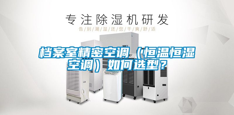 檔案室精密空調（恒溫恒濕空調）如何選型？