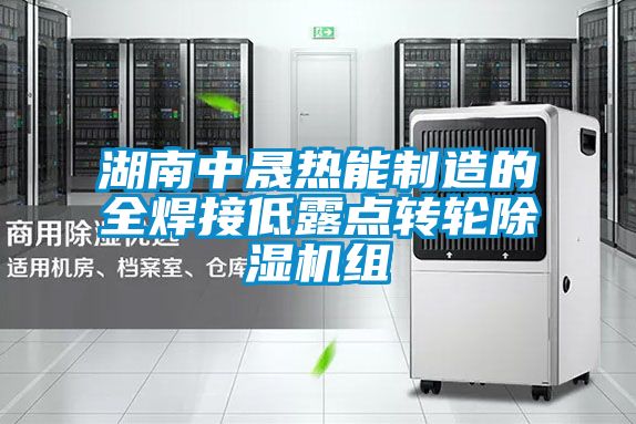湖南中晟熱能制造的全焊接低露點(diǎn)轉輪除濕機組