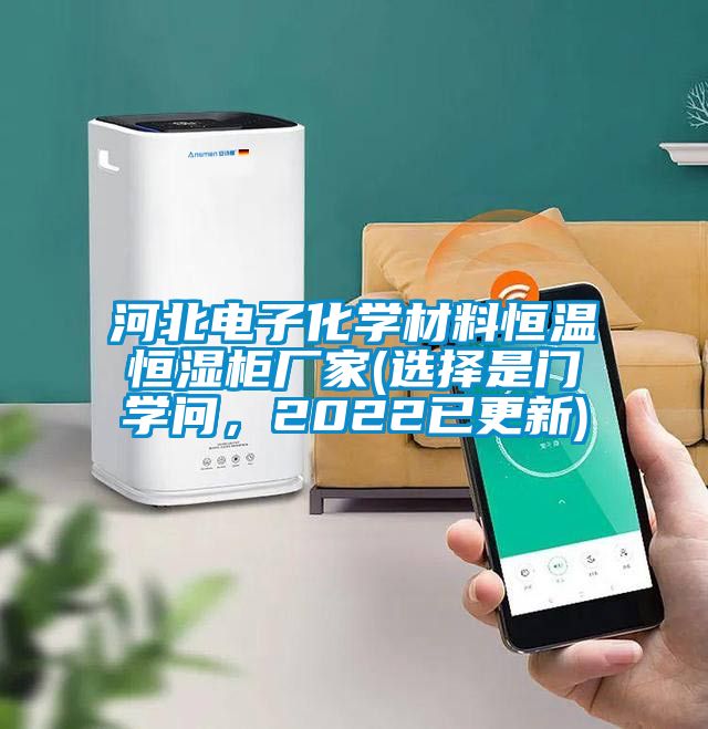 河北電子化學(xué)材料恒溫恒濕柜廠(chǎng)家(選擇是門(mén)學(xué)問(wèn)，2022已更新)