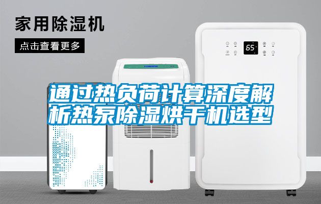 通過(guò)熱負荷計算深度解析熱泵除濕烘干機選型