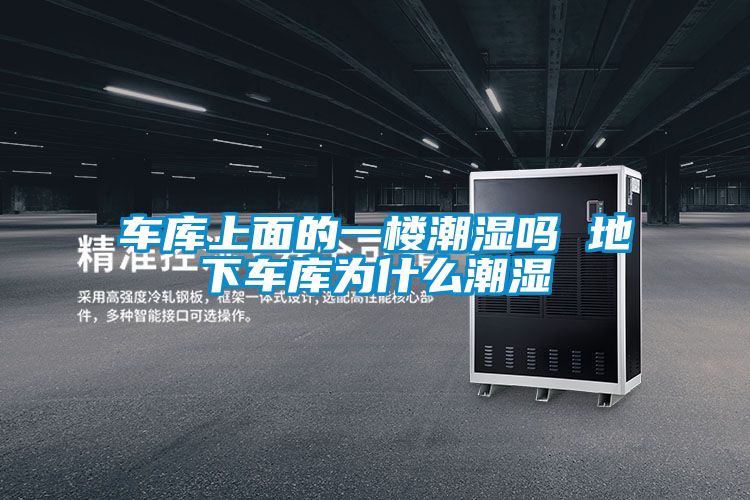 車(chē)庫上面的一樓潮濕嗎 地下車(chē)庫為什么潮濕