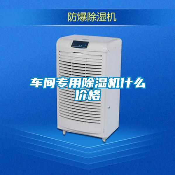 車(chē)間專(zhuān)用除濕機什么價(jià)格