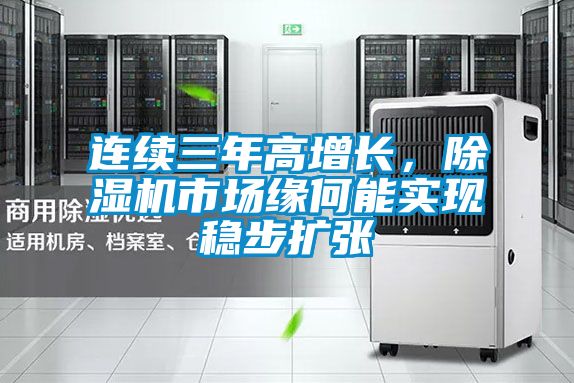 連續三年高增長(cháng)，除濕機市場(chǎng)緣何能實(shí)現穩步擴張