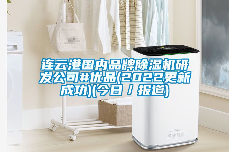 連云港國內品牌除濕機研發(fā)公司#優(yōu)品(2022更新成功)(今日／報道)