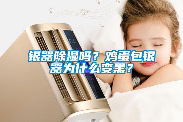 銀器除濕嗎？雞蛋包銀器為什么變黑？