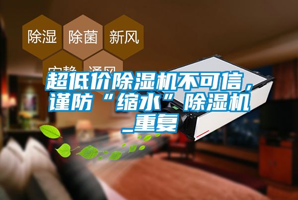 超低價(jià)除濕機不可信，謹防“縮水”除濕機_重復
