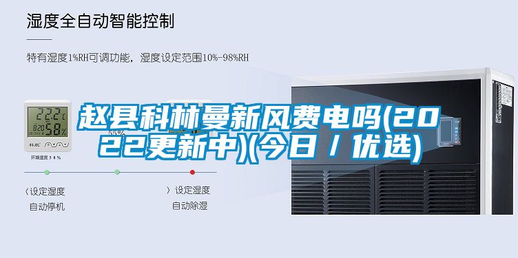 趙縣科林曼新風(fēng)費電嗎(2022更新中)(今日／優(yōu)選)
