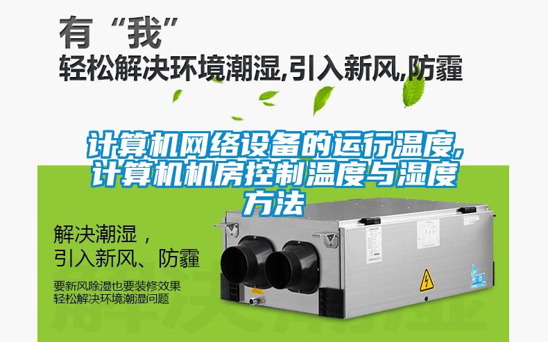 計算機網(wǎng)絡(luò )設備的運行溫度,計算機機房控制溫度與濕度方法