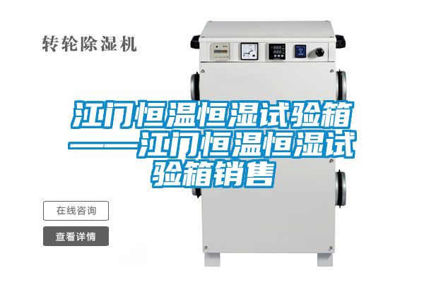 江門(mén)恒溫恒濕試驗箱——江門(mén)恒溫恒濕試驗箱銷(xiāo)售