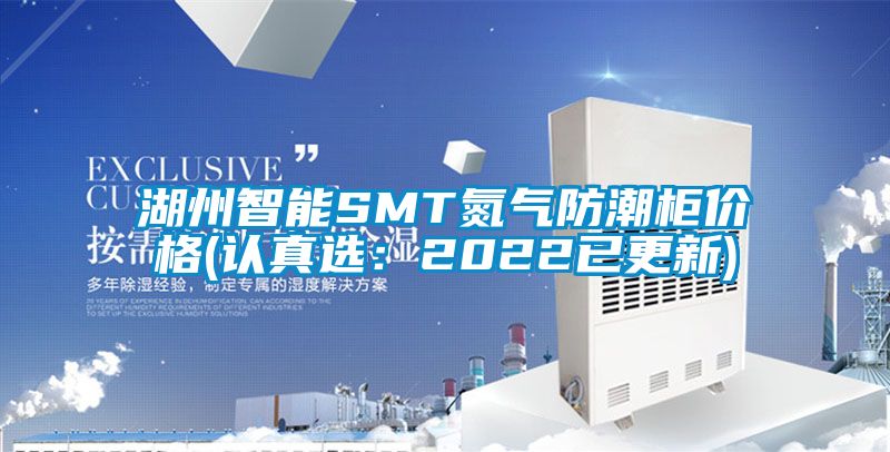 湖州智能SMT氮氣防潮柜價(jià)格(認真選：2022已更新)