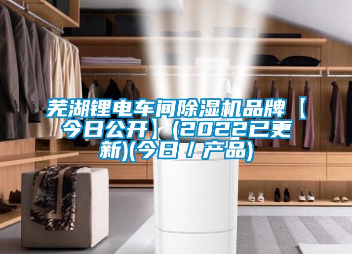 蕪湖鋰電車(chē)間除濕機品牌【今日公開(kāi)】(2022已更新)(今日／產(chǎn)品)