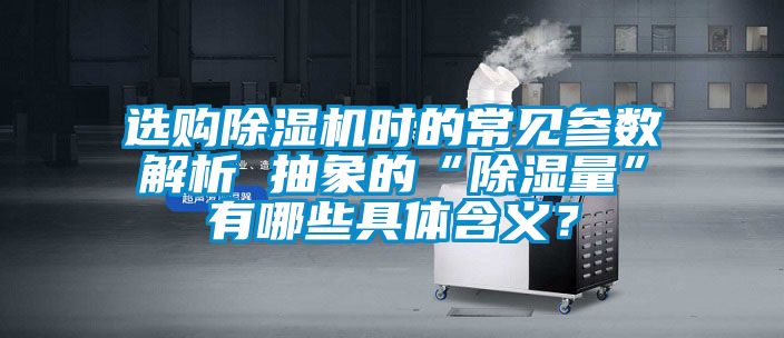 選購除濕機時(shí)的常見(jiàn)參數解析 抽象的“除濕量”有哪些具體含義？