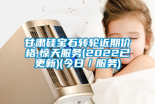 甘肅硅寶石轉輪近期價(jià)格,驚天服務(wù)(2022已更新)(今日／服務(wù))