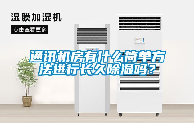 通訊機房有什么簡(jiǎn)單方法進(jìn)行長(cháng)久除濕嗎？
