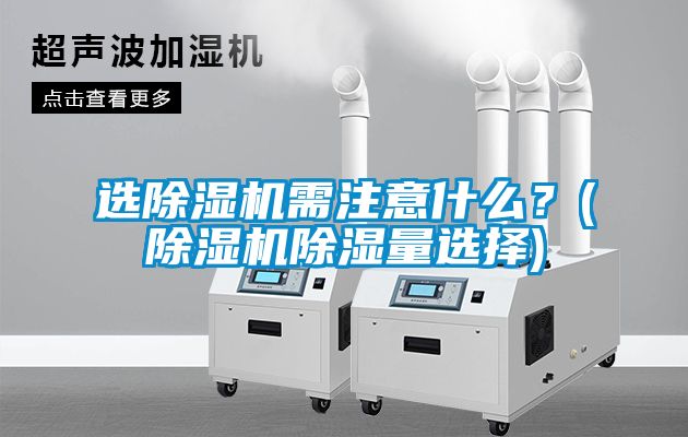 選除濕機需注意什么？(除濕機除濕量選擇)