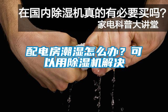 配電房潮濕怎么辦？可以用除濕機解決