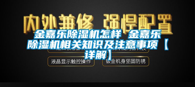 金嘉樂(lè )除濕機怎樣 金嘉樂(lè )除濕機相關(guān)知識及注意事項【詳解】