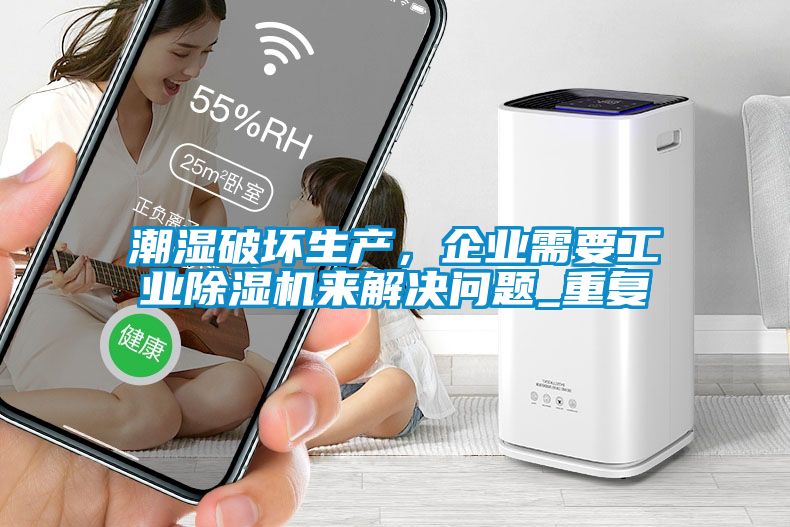 潮濕破壞生產(chǎn)，企業(yè)需要工業(yè)除濕機來(lái)解決問(wèn)題_重復