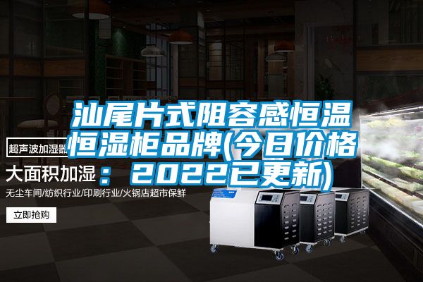 汕尾片式阻容感恒溫恒濕柜品牌(今日價(jià)格：2022已更新)