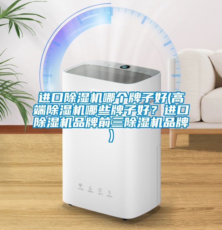進(jìn)口除濕機哪個(gè)牌子好(高端除濕機哪些牌子好？進(jìn)口除濕機品牌前三除濕機品牌)