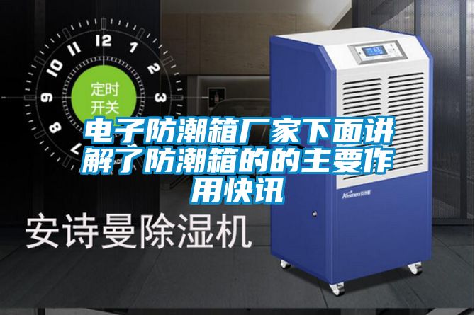 電子防潮箱廠(chǎng)家下面講解了防潮箱的的主要作用快訊