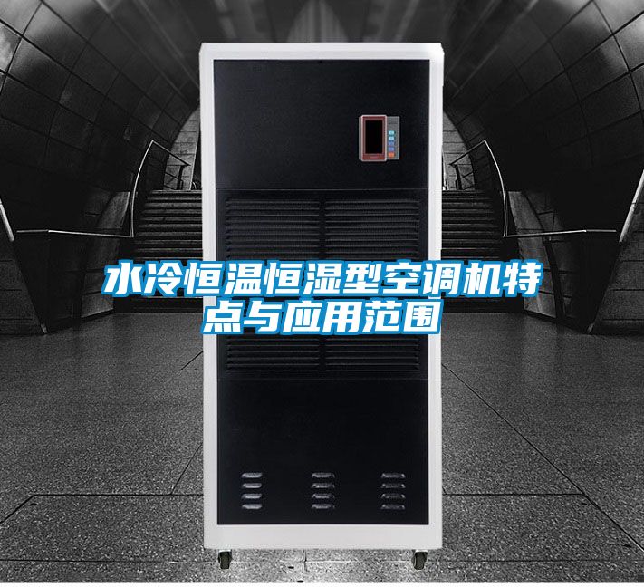 水冷恒溫恒濕型空調機特點(diǎn)與應用范圍