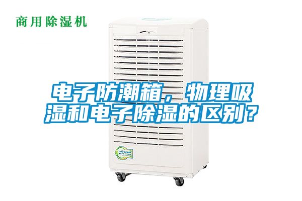 電子防潮箱，物理吸濕和電子除濕的區別？