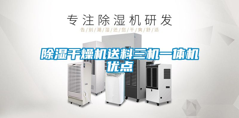 除濕干燥機送料三機一體機優(yōu)點(diǎn)