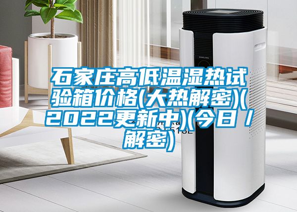 石家莊高低溫濕熱試驗箱價(jià)格(大熱解密)(2022更新中)(今日／解密)