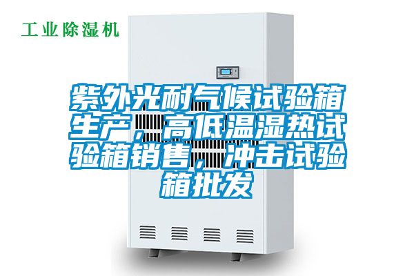 紫外光耐氣候試驗箱生產(chǎn)，高低溫濕熱試驗箱銷(xiāo)售，沖擊試驗箱批發(fā)