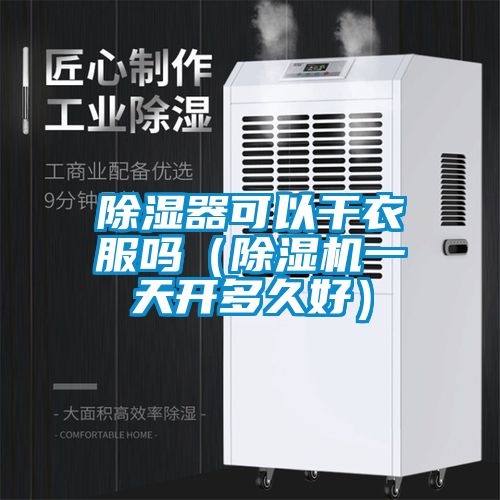 除濕器可以干衣服嗎（除濕機一天開(kāi)多久好）