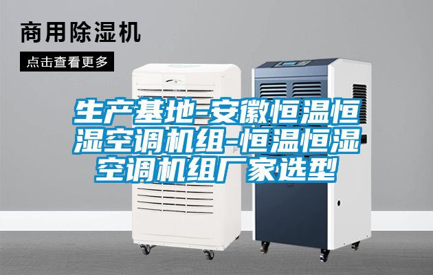 生產(chǎn)基地-安徽恒溫恒濕空調機組-恒溫恒濕空調機組廠(chǎng)家選型