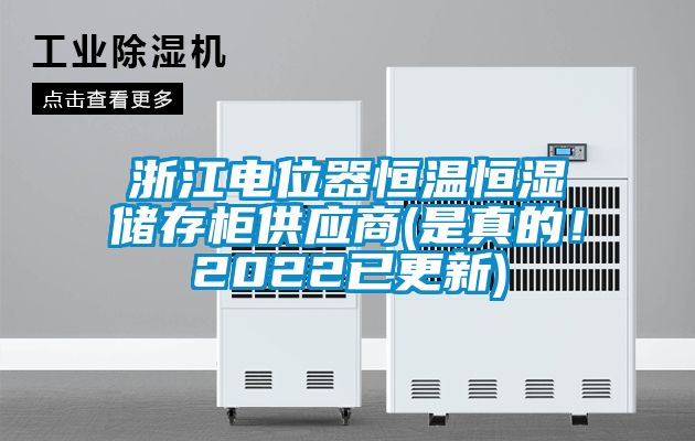浙江電位器恒溫恒濕儲存柜供應商(是真的！2022已更新)