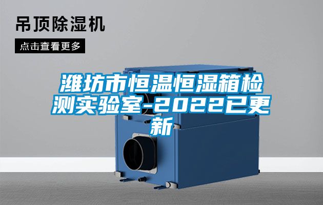 濰坊市恒溫恒濕箱檢測實(shí)驗室-2022已更新