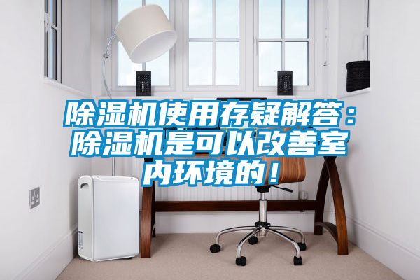 除濕機使用存疑解答：除濕機是可以改善室內環(huán)境的！