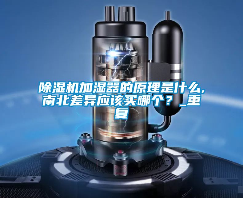 除濕機加濕器的原理是什么,南北差異應該買(mǎi)哪個(gè)？_重復
