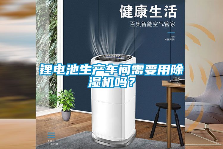 鋰電池生產(chǎn)車(chē)間需要用除濕機嗎？