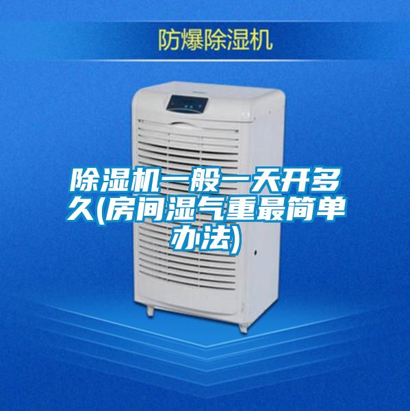 除濕機一般一天開(kāi)多久(房間濕氣重最簡(jiǎn)單辦法)