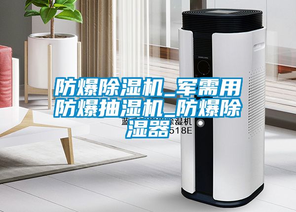 防爆除濕機_軍需用防爆抽濕機_防爆除濕器