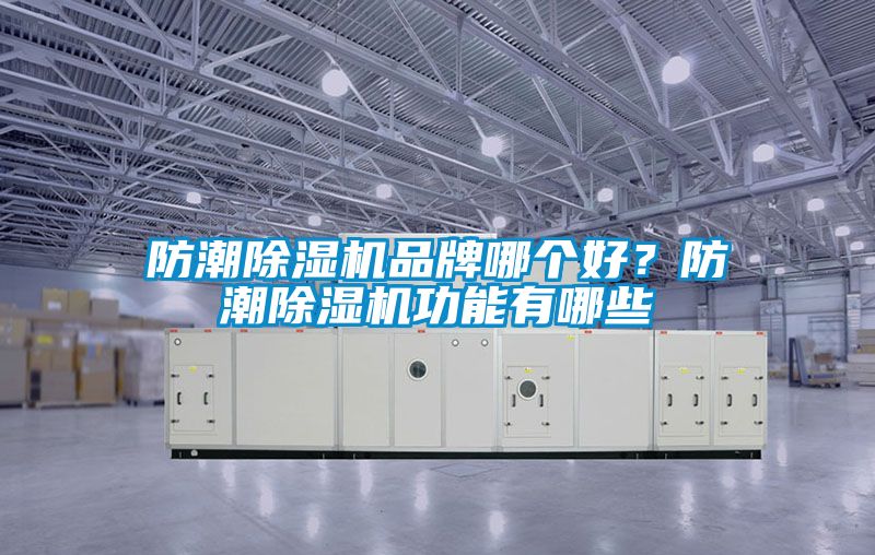 防潮除濕機品牌哪個(gè)好？防潮除濕機功能有哪些
